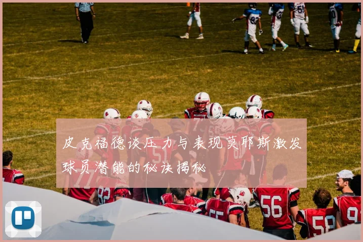 皮克福德谈压力与表现莫耶斯激发球员潜能的秘诀揭秘