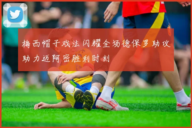 梅西帽子戏法闪耀全场德保罗助攻助力迈阿密胜利时刻