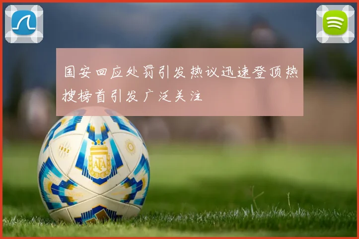 国安回应处罚引发热议迅速登顶热搜榜首引发广泛关注