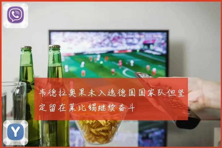 韦德拉奥果未入选德国国家队但坚定留在莱比锡继续奋斗