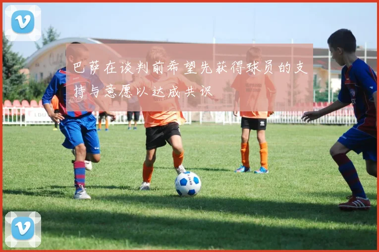 巴萨在谈判前希望先获得球员的支持与意愿以达成共识